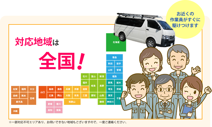 対応地域は全国！　お近くの作業員がすぐに駆けつけます ※一部対応不可エリアあり。お伺いできない地域もございますので、一度ご連絡ください。