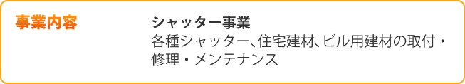 事業内容 シャッター事業 ​各種シャッター､住宅建材､ビル用建材の取付・修理・メンテナンス