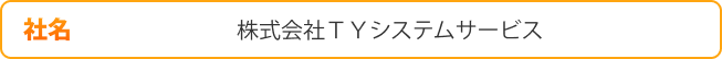 社名 株式会社ＴＹシステムサービス