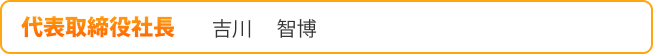 代表取締役社長 吉川 智博